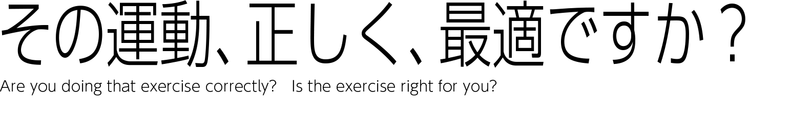 その運動、 正しくできてますか？ あなたに最適ですか？